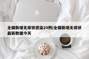 全国新增无症状感染29例/全国新增无症状最新数据今天