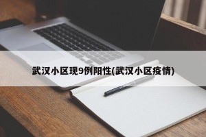 武汉小区现9例阳性(武汉小区疫情)