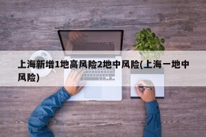 上海新增1地高风险2地中风险(上海一地中风险)