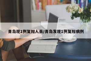 青岛现1例复阳人员/青岛发现1例复阳病例