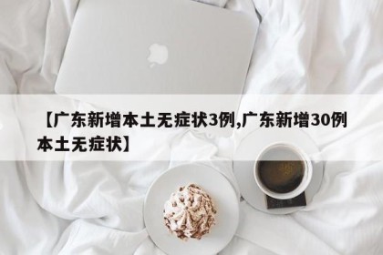 【广东新增本土无症状3例,广东新增30例本土无症状】
