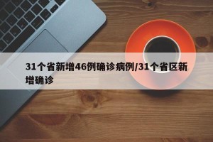 31个省新增46例确诊病例/31个省区新增确诊