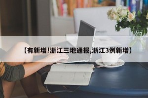 【有新增!浙江三地通报,浙江3例新增】