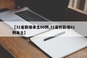 【31省新增本土60例,31省份新增61例本土】