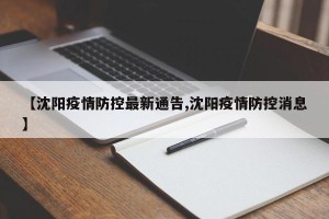 【沈阳疫情防控最新通告,沈阳疫情防控消息】