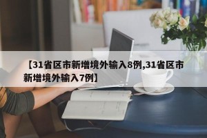 【31省区市新增境外输入8例,31省区市新增境外输入7例】