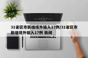 31省区市新增境外输入17例/31省区市新增境外输入17例 新闻