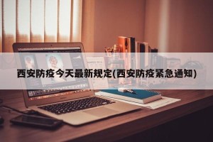 西安防疫今天最新规定(西安防疫紧急通知)