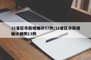 31省区市新增确诊57例/31省区市新增确诊病例13例