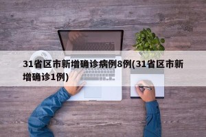 31省区市新增确诊病例8例(31省区市新增确诊1例)