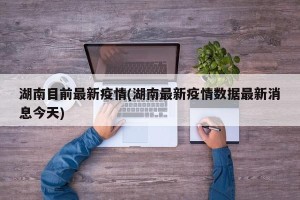 湖南目前最新疫情(湖南最新疫情数据最新消息今天)