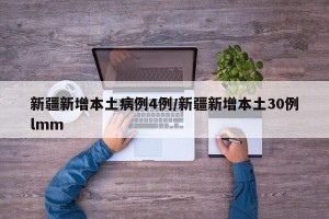 新疆新增本土病例4例/新疆新增本土30例lmm