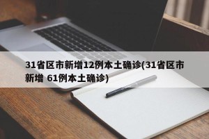 31省区市新增12例本土确诊(31省区市新增 61例本土确诊)