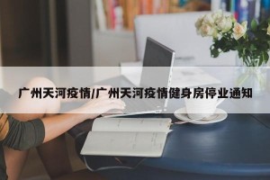 广州天河疫情/广州天河疫情健身房停业通知