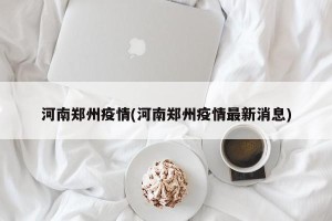河南郑州疫情(河南郑州疫情最新消息)