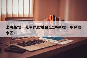 上海新增一处中风险地区(上海新增一中风险小区)