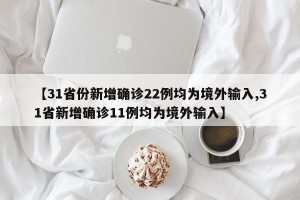 【31省份新增确诊22例均为境外输入,31省新增确诊11例均为境外输入】