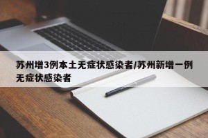 苏州增3例本土无症状感染者/苏州新增一例无症状感染者