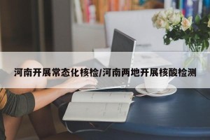 河南开展常态化核检/河南两地开展核酸检测