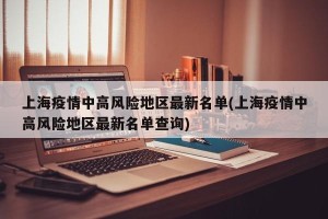 上海疫情中高风险地区最新名单(上海疫情中高风险地区最新名单查询)