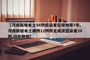 【河南新增本土98例感染者在郑州等7市,河南新增本土病例12例和无症状感染者20例,均在郑州】
