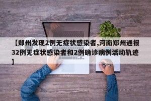 【郑州发现2例无症状感染者,河南郑州通报32例无症状感染者和2例确诊病例活动轨迹】