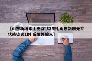 【山东新增本土无症状25例,山东新增无症状感染者1例 系境外输入】