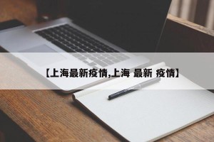 【上海最新疫情,上海 最新 疫情】