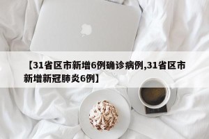 【31省区市新增6例确诊病例,31省区市新增新冠肺炎6例】