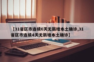 【31省区市连续6天无新增本土确诊,31省区市连续4天无新增本土确诊】