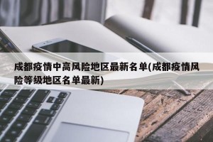成都疫情中高风险地区最新名单(成都疫情风险等级地区名单最新)
