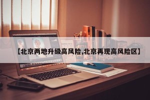 【北京两地升级高风险,北京再现高风险区】
