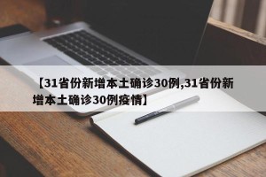【31省份新增本土确诊30例,31省份新增本土确诊30例疫情】
