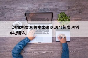 【河北新增20例本土确诊,河北新增30例本地确诊】