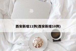 西安新增11例(西安新增10例)