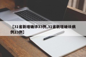 【31省新增确诊33例,31省新增确诊病例23例】