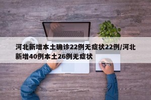 河北新增本土确诊22例无症状22例/河北新增40例本土26例无症状