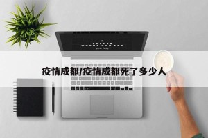 疫情成都/疫情成都死了多少人