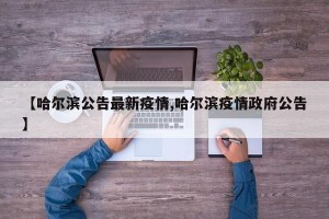 【哈尔滨公告最新疫情,哈尔滨疫情政府公告】