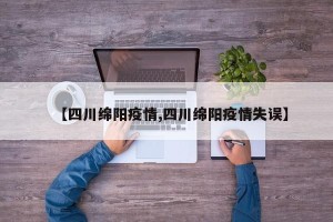 【四川绵阳疫情,四川绵阳疫情失误】