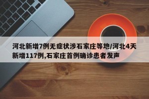 河北新增7例无症状涉石家庄等地/河北4天新增117例,石家庄首例确诊患者发声