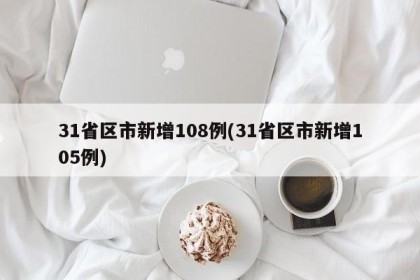 31省区市新增108例(31省区市新增105例)