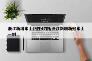 浙江新增本土阳性47例/浙江新增新冠本土一例