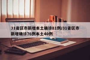 31省区市新增本土确诊81例/31省区市新增确诊76例本土40例