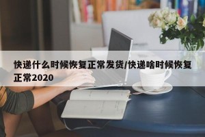 快递什么时候恢复正常发货/快递啥时候恢复正常2020