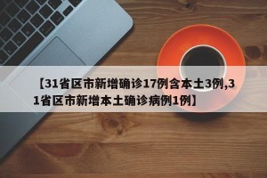 【31省区市新增确诊17例含本土3例,31省区市新增本土确诊病例1例】