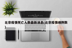北京疫情死亡人数最新消息(北京疫情病例数)