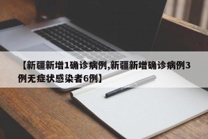 【新疆新增1确诊病例,新疆新增确诊病例3例无症状感染者6例】