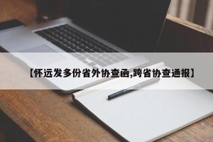 【怀远发多份省外协查函,跨省协查通报】
