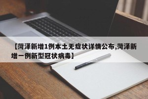 【菏泽新增1例本土无症状详情公布,菏泽新增一例新型冠状病毒】
